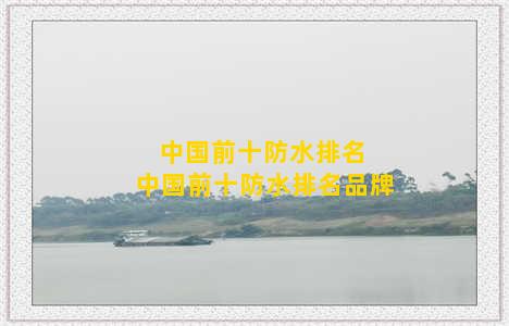 中国前十防水排名 中国前十防水排名品牌